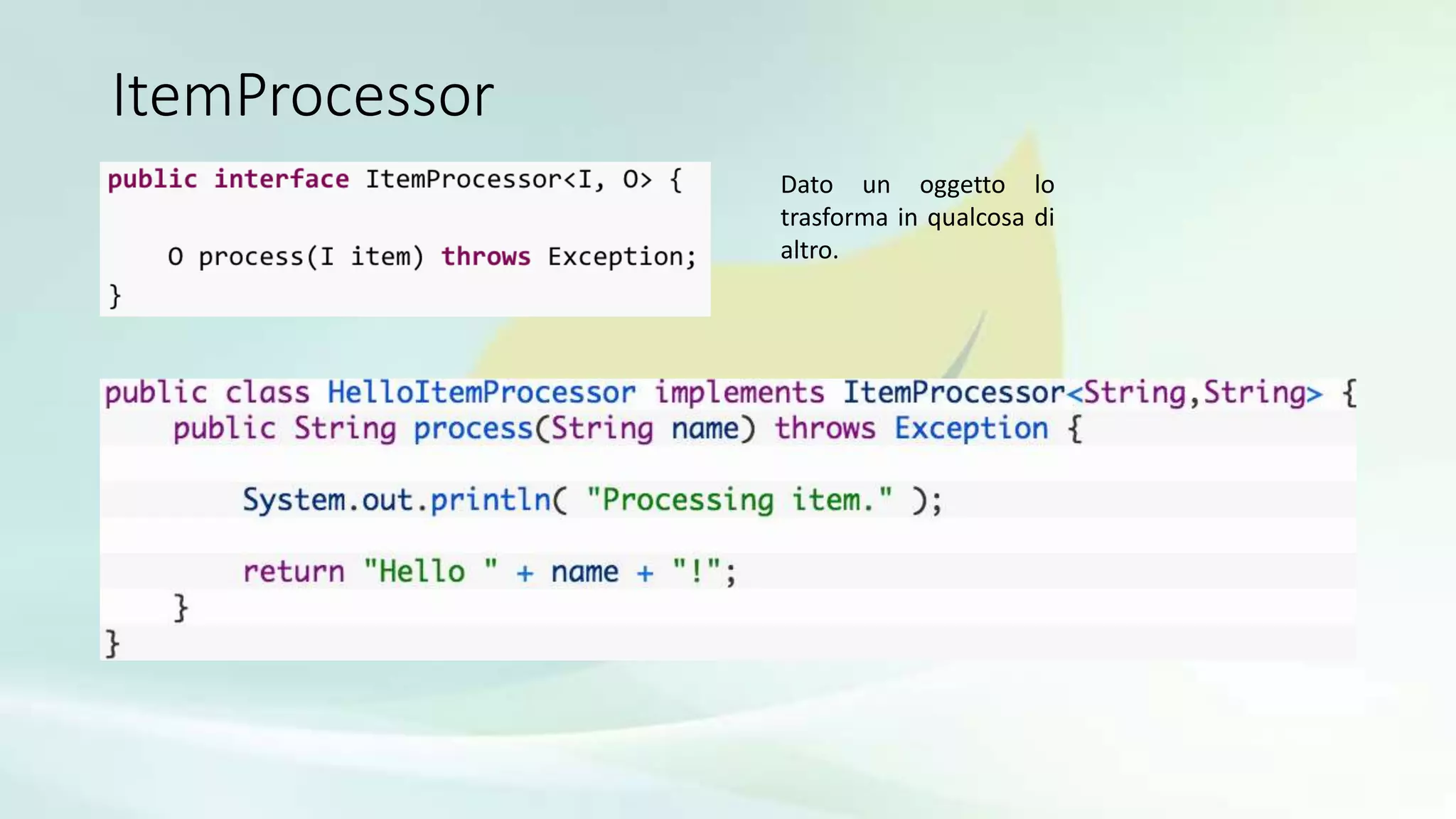 ItemProcessor
Dato un oggetto lo
trasforma in qualcosa di
altro.
 