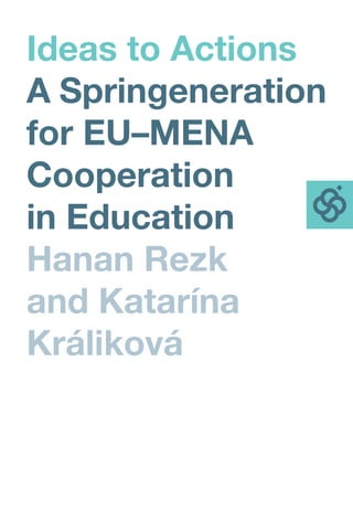Ideas to Actions
A Springeneration
for EU–MENA
Cooperation
in Education
Hanan Rezk
and Katarína
Králiková
 