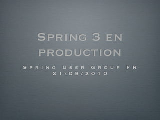 Spring 3 en
    production
S p r i n g U s e r G r o u p   F R
          2 1 / 0 9 / 2 0 1 0
 