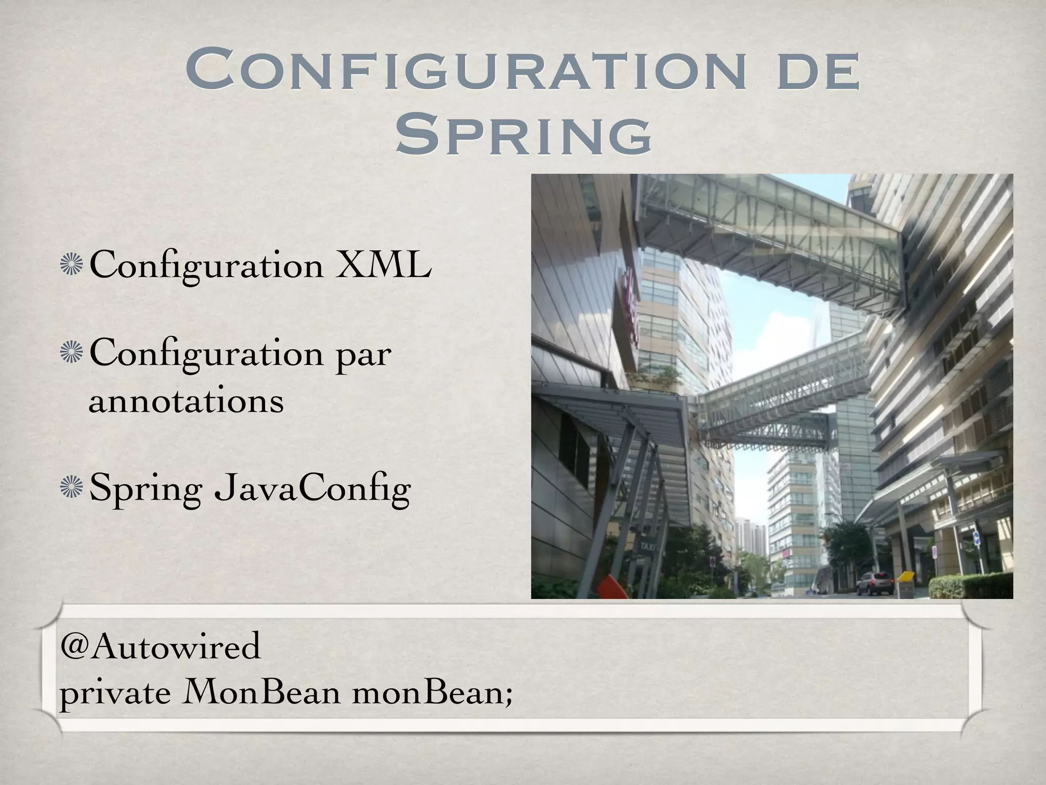 Configuration de
Spring
Conﬁguration XML
Conﬁguration par
annotations
Spring JavaConﬁg
@Autowired
private MonBean monBean;
 