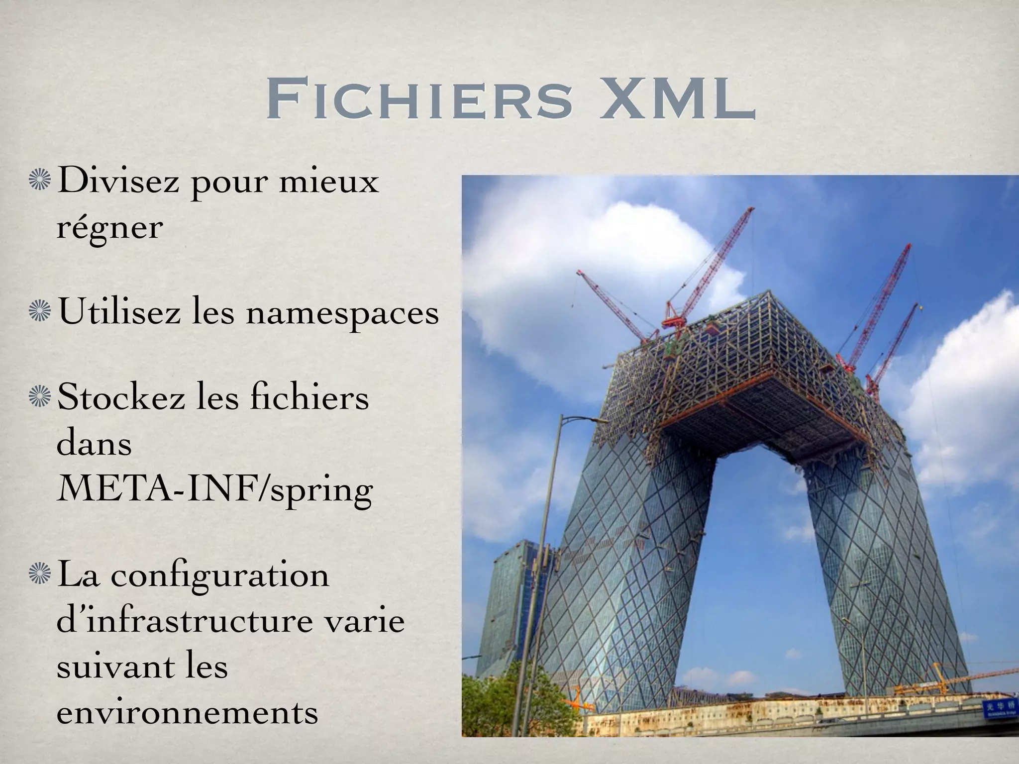 Fichiers XML
Divisez pour mieux
régner
Utilisez les namespaces
Stockez les ﬁchiers
dans
META-INF/spring
La conﬁguration
d’infrastructure varie
suivant les
environnements
 