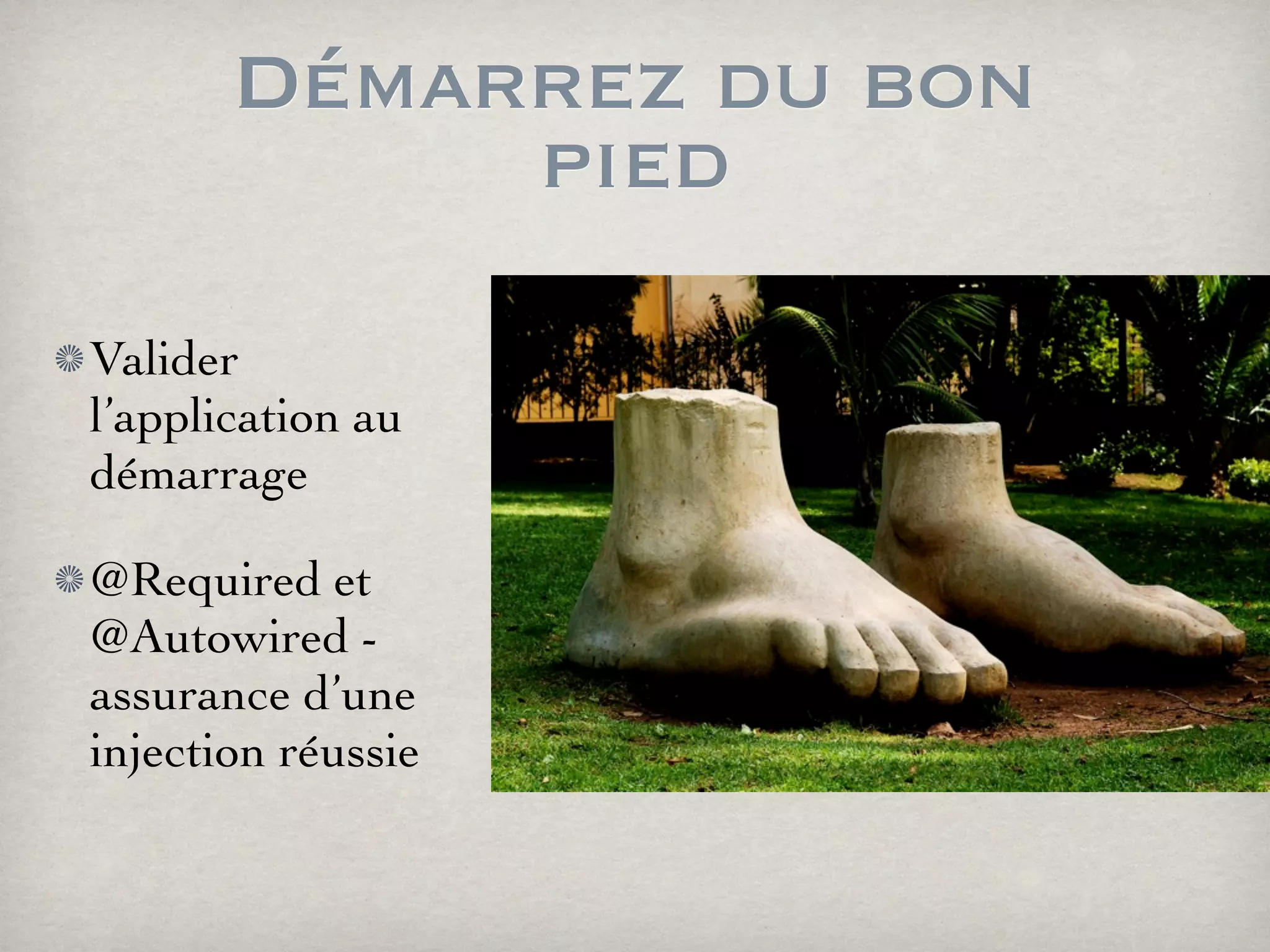 Démarrez du bon
pied
Valider
l’application au
démarrage
@Required et
@Autowired -
assurance d’une
injection réussie
 