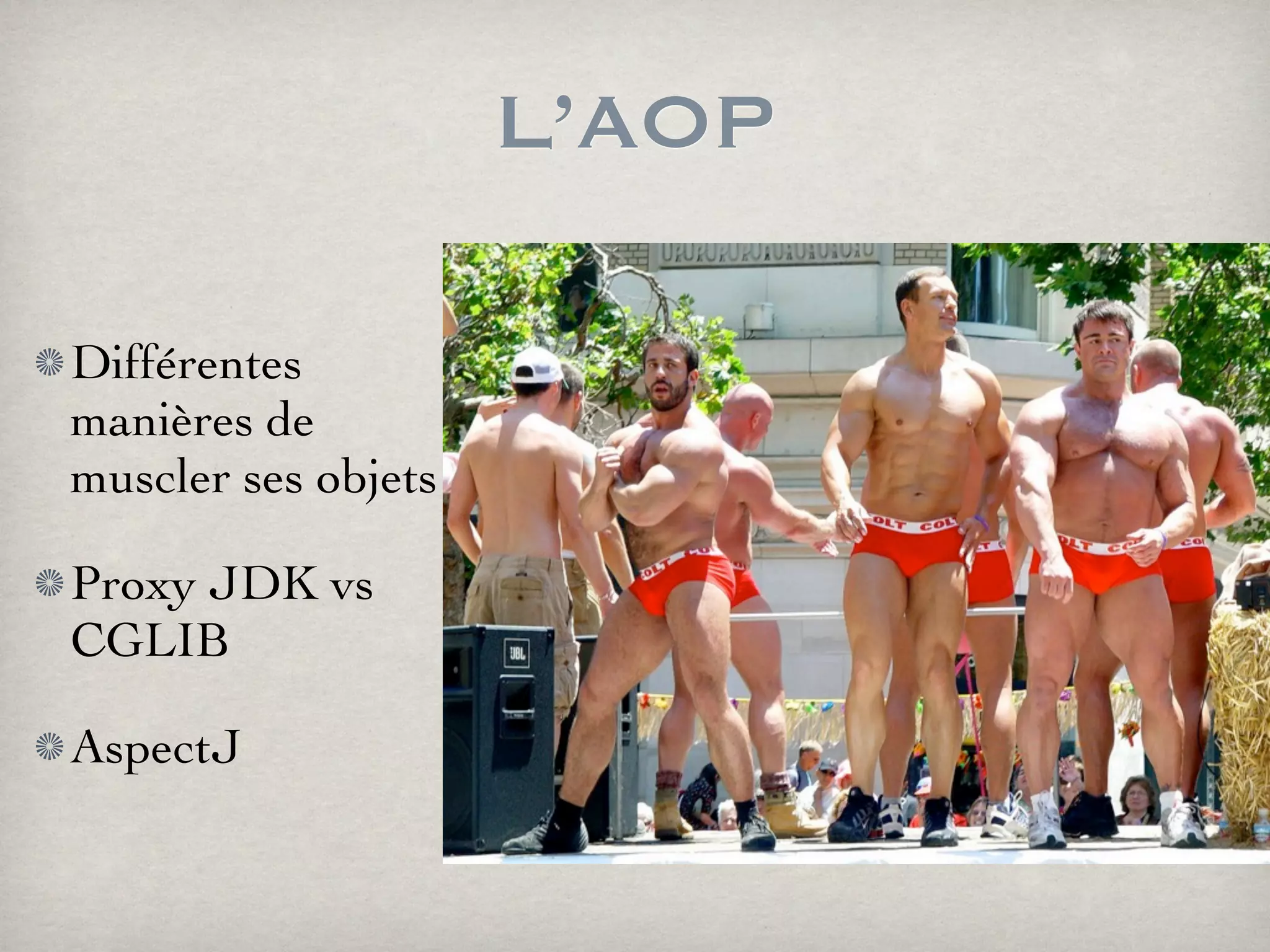 L’AOP
Différentes
manières de
muscler ses objets
Proxy JDK vs
CGLIB
AspectJ
 