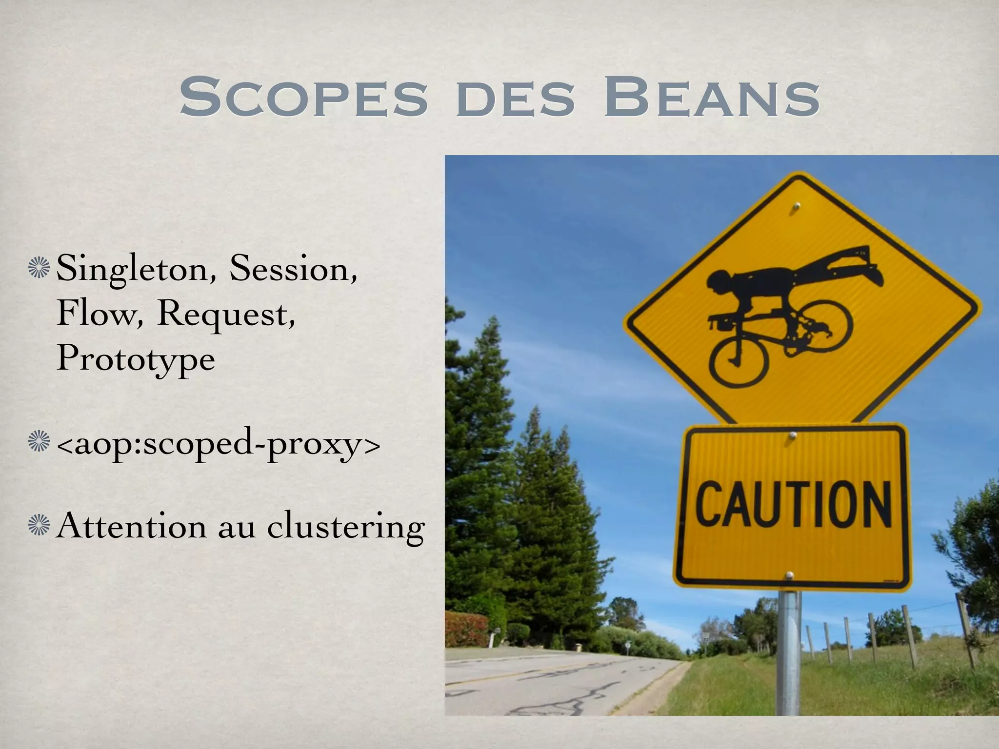 Scopes des Beans
Singleton, Session,
Flow, Request,
Prototype
<aop:scoped-proxy>
Attention au clustering
 