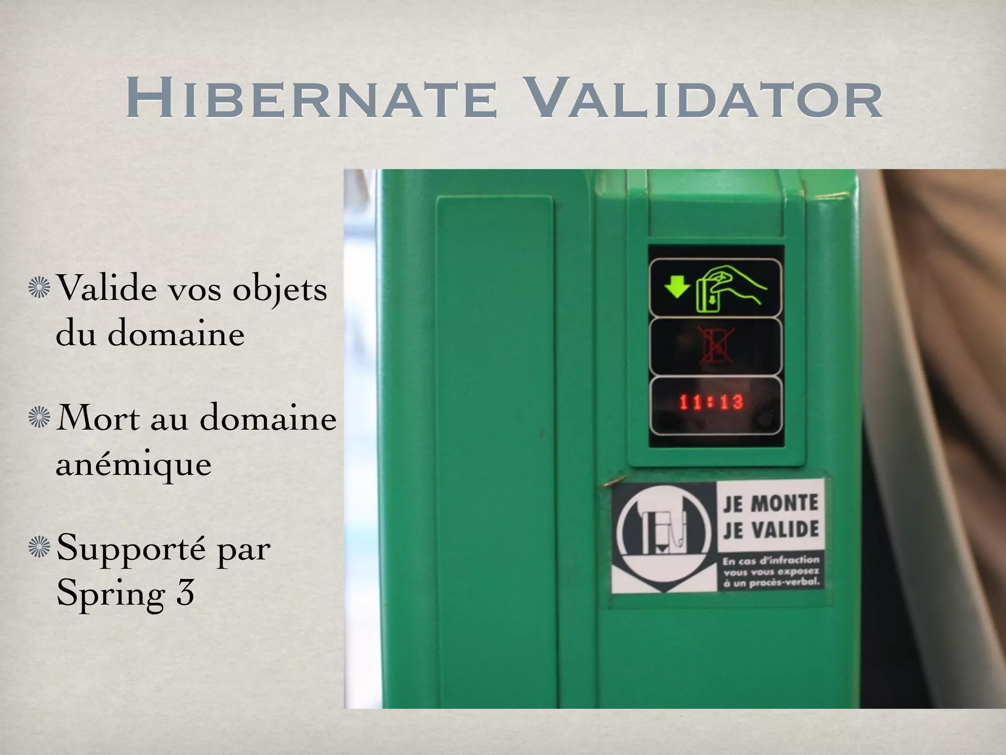 Hibernate Validator
Valide vos objets
du domaine
Mort au domaine
anémique
Supporté par
Spring 3
 
