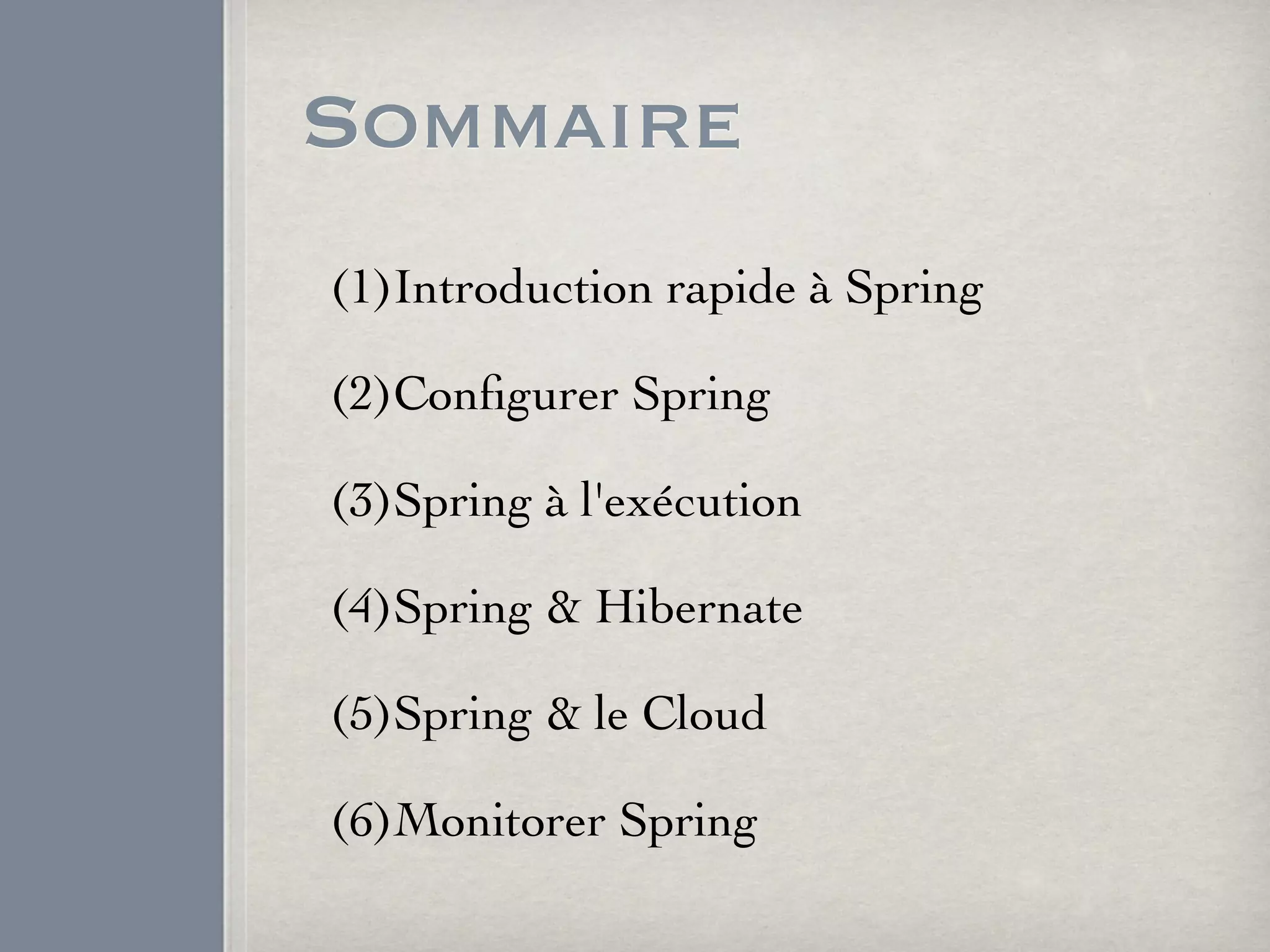 Sommaire
(1)Introduction rapide à Spring
(2)Conﬁgurer Spring
(3)Spring à l'exécution
(4)Spring & Hibernate
(5)Spring & le Cloud
(6)Monitorer Spring
 