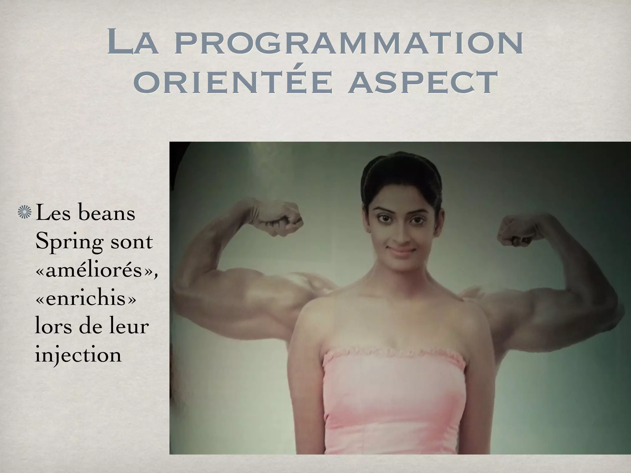 La programmation
orientée aspect
Les beans
Spring sont
«améliorés»,
«enrichis»
lors de leur
injection
 