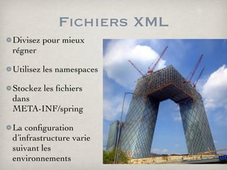 Fichiers XML
Divisez pour mieux
régner
Utilisez les namespaces
Stockez les ﬁchiers
dans
META-INF/spring
La conﬁguration
d’infrastructure varie
suivant les
environnements
 