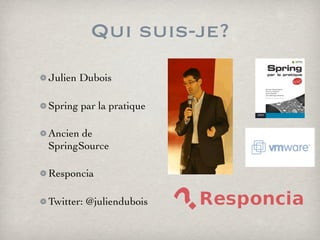 Qui suis-je?
Julien Dubois
Spring par la pratique
Ancien de
SpringSource
Responcia
Twitter: @juliendubois
 