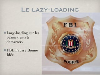 Le lazy-loading
Lazy-loading sur les
beans «lents à
démarrer»
FBI: Fausse Bonne
Idée
 