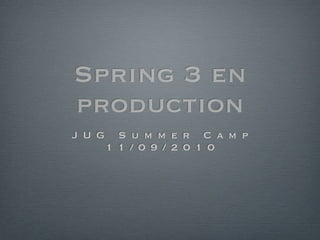 Spring 3 en
production
J U G S u m m e r C a m p
1 1 / 0 9 / 2 0 1 0
 