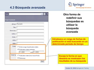 4.3 Búsqueda avanzada Otra forma de redefinir sus búsquedas es utilizar la búsqueda avanzada   Escoja la forma en que desearía se mostrasen los resultados de su búsqueda Introduzca un rango de fechas de publicación si está buscando en un determinado período de tiempo 