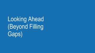 Looking Ahead
(Beyond Filling
Gaps)
 
