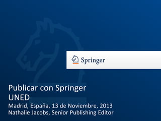 Publicar con Springer
UNED
Madrid, España, 13 de Noviembre, 2013
Nathalie Jacobs, Senior Publishing Editor

 