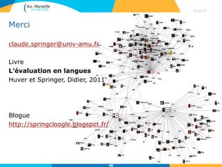 Merci
claude.springer@univ-amu.fr
Livre
L’évaluation en langues
Huver et Springer, Didier, 2011
Blogue
http://springcloogle.blogspot.fr/
4/12/14
48
 