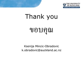 Thank you
ขอบคุณ
Ksenija Mincic-Obradovic
k.obradovic@auckland.ac.nz
 