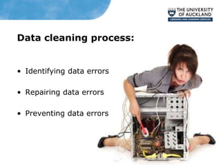 Data cleaning process:
• Identifying data errors
• Repairing data errors
• Preventing data errors
 