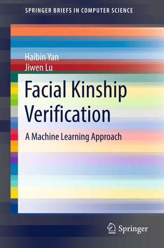 123
SPRINGER BRIEFS IN COMPUTER SCIENCE
Haibin Yan
Jiwen Lu
Facial Kinship
Verification
A Machine Learning Approach
 