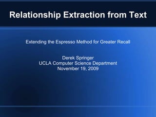 Relationship Extraction from Text

   Extending the Espresso Method for Greater Recall


                  Derek Springer
         UCLA Computer Science Department
                November 19, 2009
 