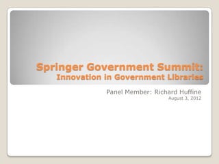 Springer Government Summit:
   Innovation in Government Libraries

              Panel Member: Richard Huffine
                                August 3, 2012
 