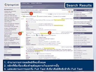 Search Results

                        1




              3                          2




1. จำา นวนรายการผลลัพ ธ์ท ี่พ บทั้ง หมด
2. คลิก ที่ช ื่อ เรื่อ งเพื่อ เข้า ดูข ้อ มูล ภายในเอกสารนั้น
3. แสดงสถานะการบอกรับ Full Text สีเ ขีย วคือ มีส ิท ธิเ ข้า ถึง Full Text
 