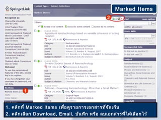 Marked Items
                                                   2




         1


1. คลิก ที่ Marked Items เพื่อ ดูร ายการเอกสารที่จ ัด เก็บ
2. คลิก เลือ ก Download, Email, บัน ทึก หรือ ลบเอกสารที่ไ ด้เ ลือ กไว้
 