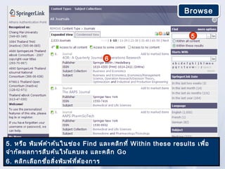 Browse


                                                                   5


                                             6




5. หรือ พิม พ์ค ำา ค้น ในช่อ ง Find และคลิก ที่ Within these results เพื่อ
จำา กัด ผลการสืบ ค้น ให้แ คบลง และคลิก Go
6. คลิก เลือ กชื่อ สิง พิม พ์ท ี่ต ้อ งการ
                     ่
 