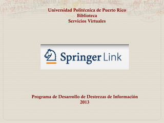 Programa de Desarrollo de Destrezas de Información
2014
Universidad Politécnica de Puerto Rico
Biblioteca
Sala de Investigaciones y Servicios Virtuales
 