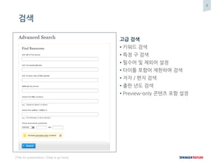 8
[Title for presentation / Date to go here]
검색
고급 검색
• 키워드 검색
• 특정 구 검색
• 필수어 및 제외어 설정
• 타이틀 포함어 제한하여 검색
• 저자 / 편자 검색
• 출판 년도 검색
• Preview-only 콘텐츠 포함 설정
 