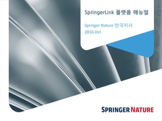 SpringerLink 플랫폼 매뉴얼
Springer Nature 한국지사
2016 Oct
 