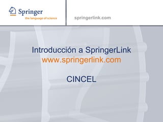Introducción a SpringerLink www.springerlink.com CINCEL 
