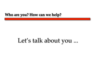 Who are you? How can we help?




      Let’s talk about you ...
 
