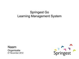 Springest Go
         Learning Management System




Naam
Organisatie
07 November 2012
 