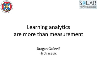 Learning analytics
are more than measurement
Dragan Gašević
@dgasevic
 