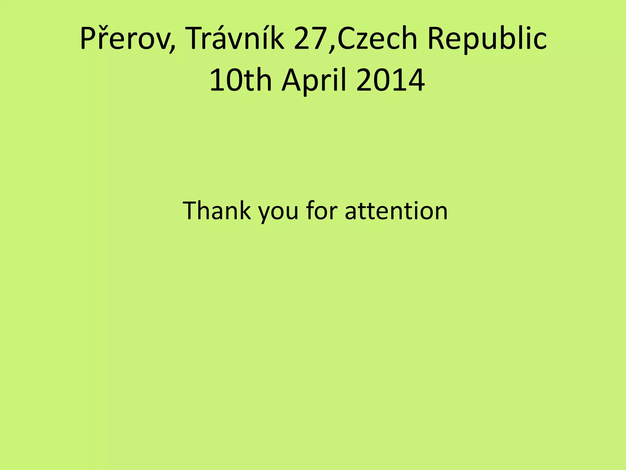 Přerov, Trávník 27,Czech Republic
10th April 2014
Thank you for attention