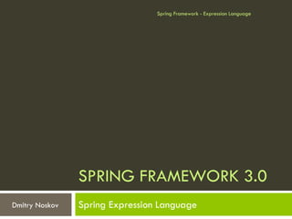 Spring Framework - Expression Language




                SPRING FRAMEWORK 3.0
Dmitry Noskov   Spring Expression Language
 