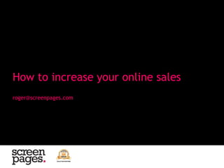 roger@screenpages.com
How to increase your online sales
 