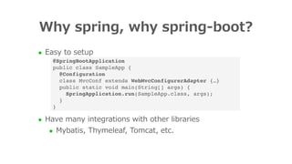 l Easy to setup
l Have many integrations with other libraries
l Mybatis, Thymeleaf, Tomcat, etc.
Why spring, why spring-bo...