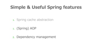 Simple & Useful Spring features
1. Spring cache abstraction
1. (Spring) AOP
2. Dependency management
 