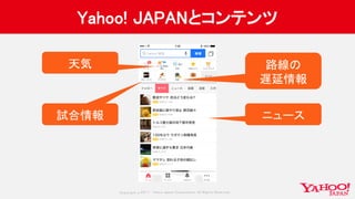 Copyrig ht © 2017 Yahoo Japan Corporation. All Rig hts Reserved.
Yahoo! JAPANとコンテンツ
天気
試合情報
路線の
遅延情報
ニュース
 