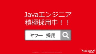 Copyrig ht © 2017 Yahoo Japan Corporation. All Rig hts Reserved.Copyrig ht © 2017 Yahoo Japan Corporation. All Rig hts Reserved.
Javaエンジニア
積極採用中！！
ヤフー 採用
 