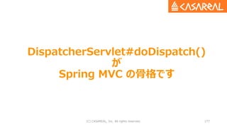 DispatcherServlet#doDispatch()
が
Spring MVC の骨格です
(C) CASAREAL, Inc. All rights reserved. 177
 