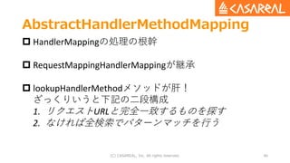 AbstractHandlerMethodMapping
(C) CASAREAL, Inc. All rights reserved. 46
 HandlerMappingの処理の根幹
 RequestMappingHandlerMapp...
