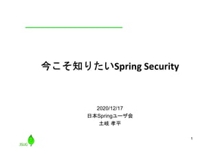 1
今こそ知りたいSpring Security
2020/12/17
日本Springユーザ会
土岐 孝平
 