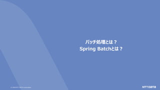 © 2020 NTT DATA Corporation
バッチ処理とは？
Spring Batchとは？
 