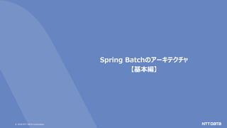 © 2020 NTT DATA Corporation
Spring Batchのアーキテクチャ
【基本編】
 