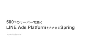500+のサーバーで動く
LINE Ads PlatformをささえるSpring
Naoki Watanabe
 