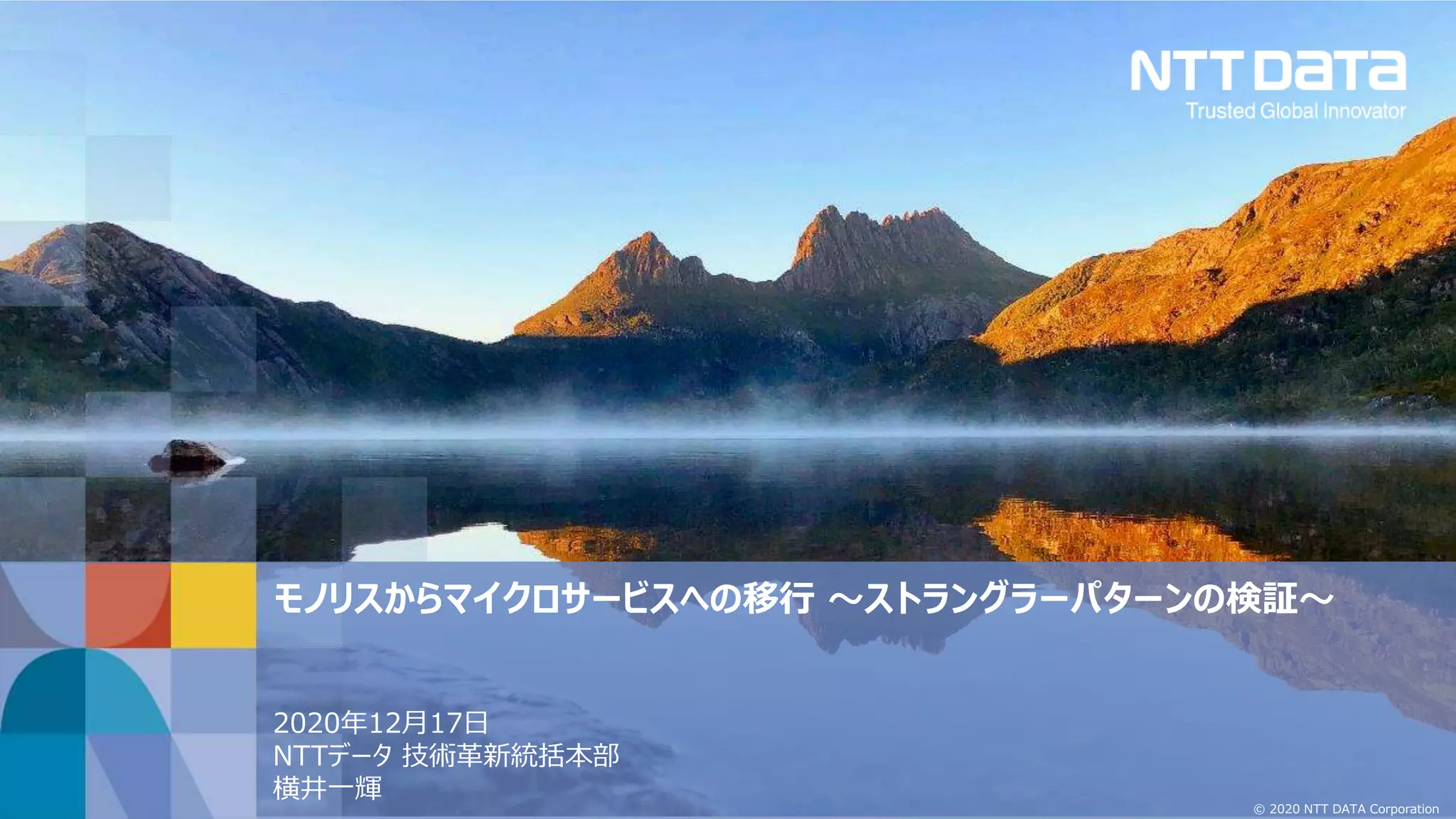 © 2020 NTT DATA Corporation
モノリスからマイクロサービスへの移行 ～ストラングラーパターンの検証～
2020年12月17日
NTTデータ 技術革新統括本部
横井一輝
 