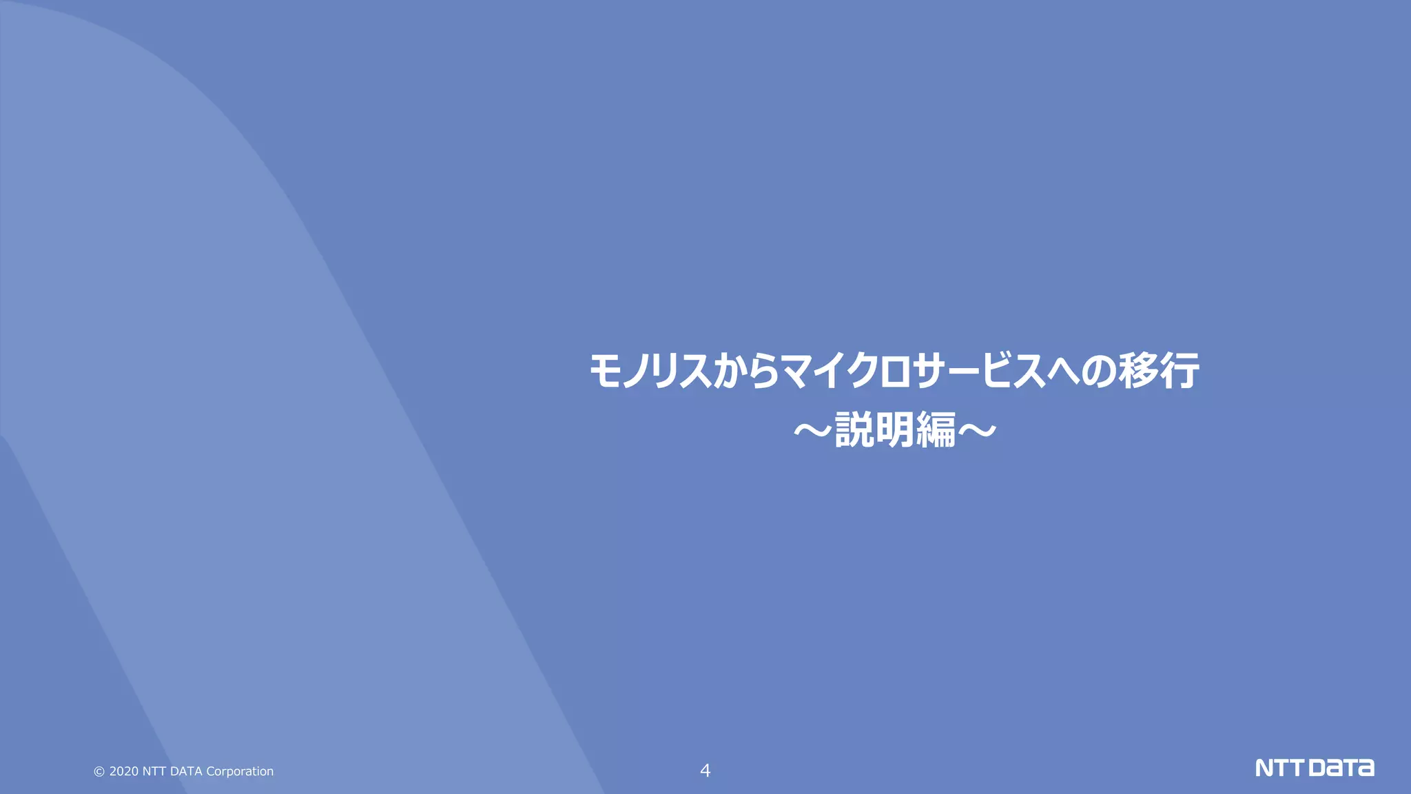 © 2020 NTT DATA Corporation 4
モノリスからマイクロサービスへの移行
～説明編～
 