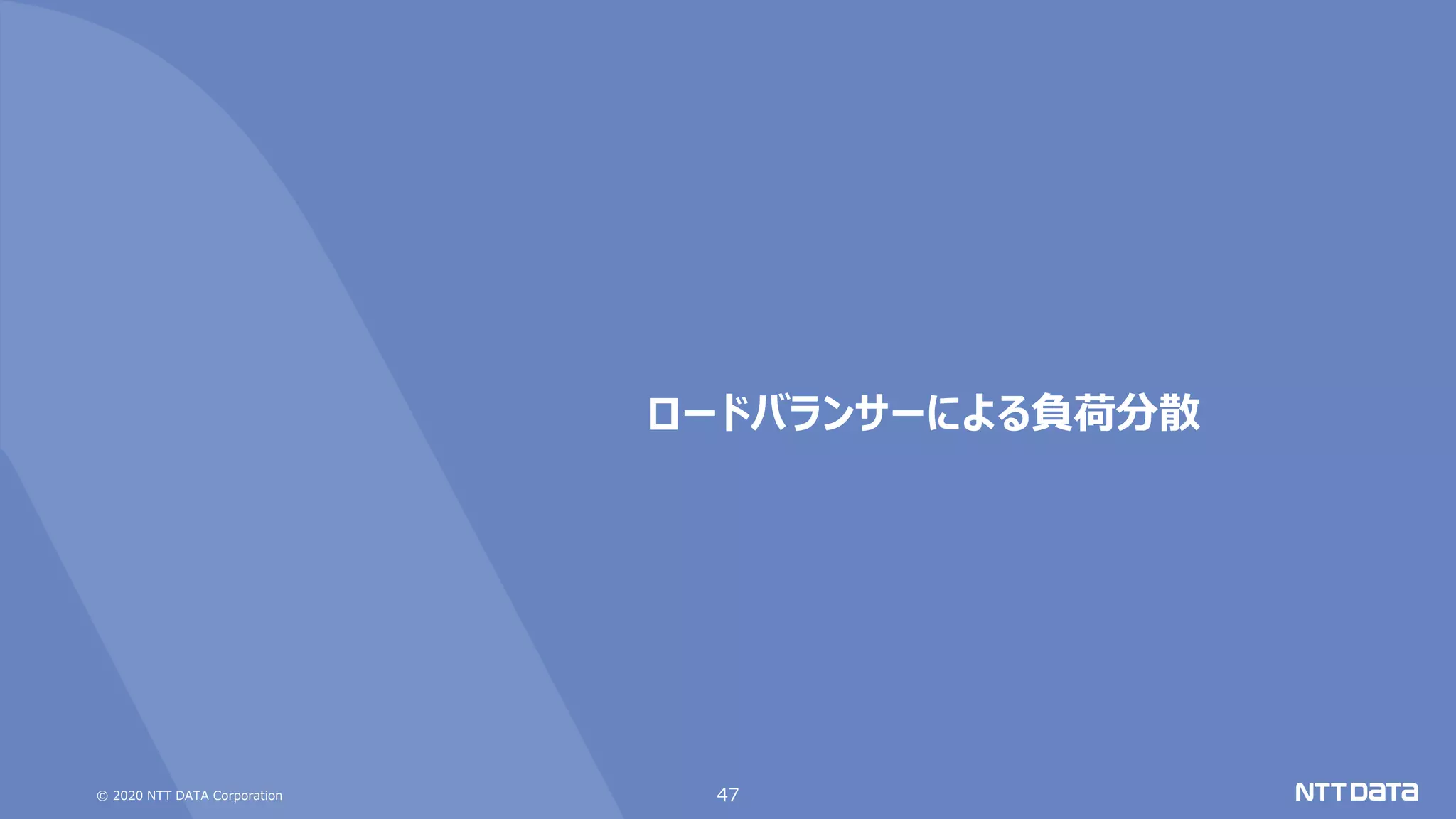 © 2020 NTT DATA Corporation 47
ロードバランサーによる負荷分散
 